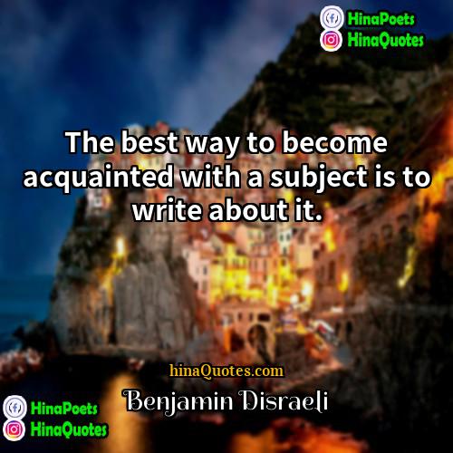 Benjamin Disraeli Quotes | The best way to become acquainted with